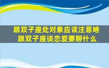 跟双子座处对象应该注意啥 跟双子座谈恋爱要聊什么